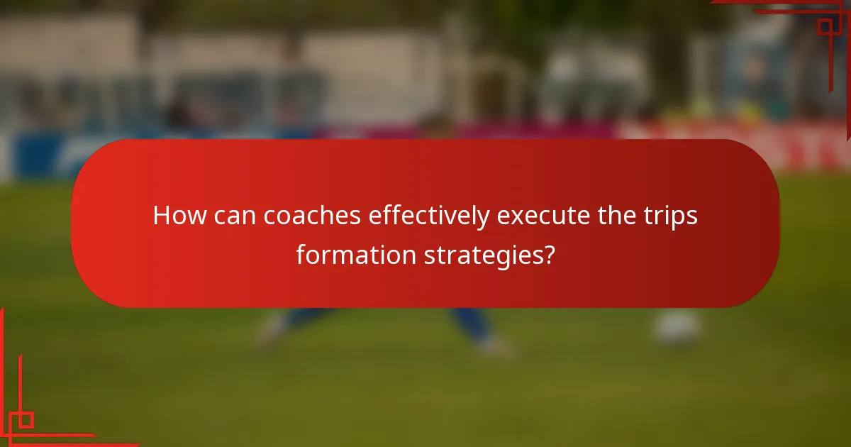 How can coaches effectively execute the trips formation strategies?
