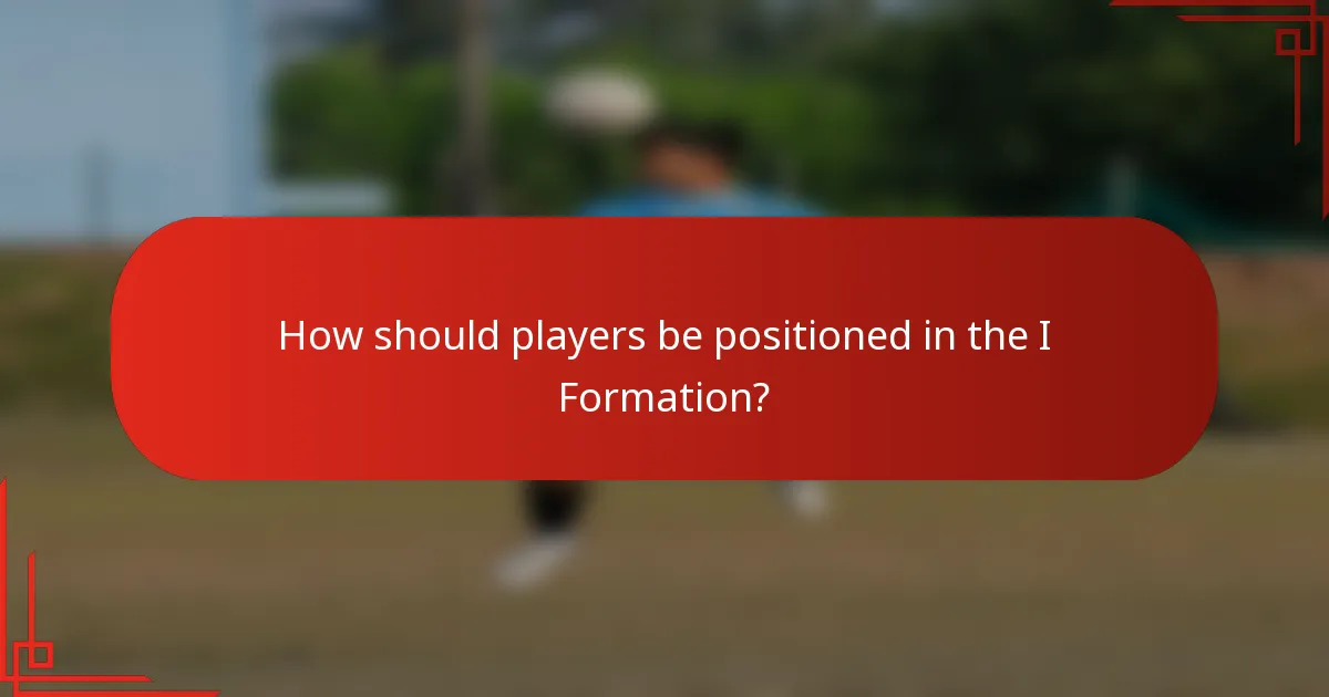 How should players be positioned in the I Formation?
