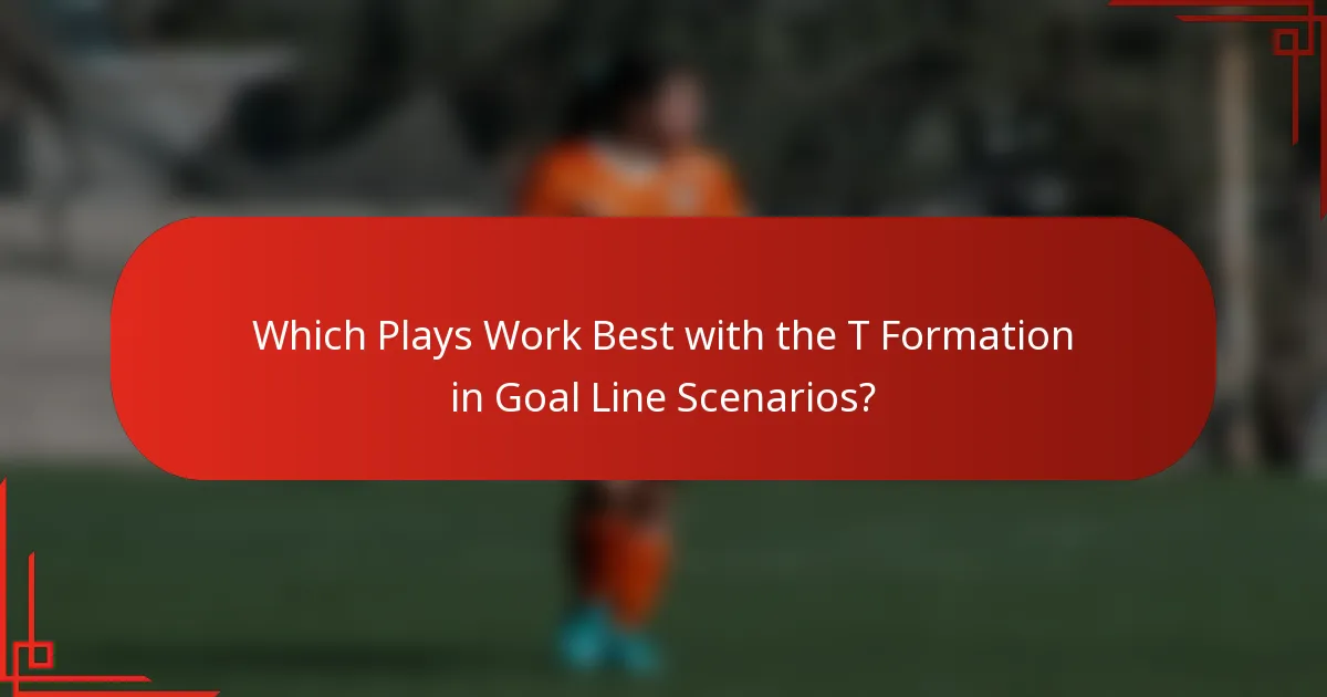 Which Plays Work Best with the T Formation in Goal Line Scenarios?